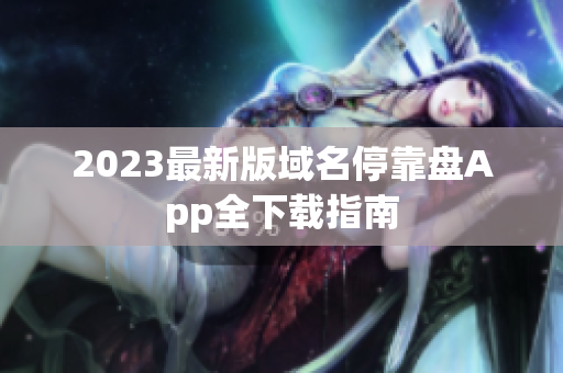 2023最新版域名停靠盘App全下载指南