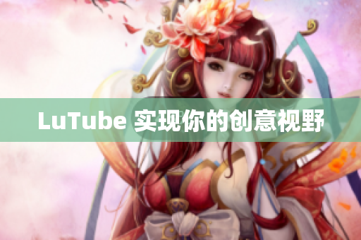 LuTube 实现你的创意视野