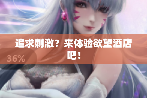 追求刺激？来体验欲望酒店吧！