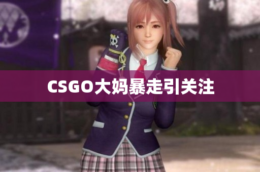 CSGO大妈暴走引关注