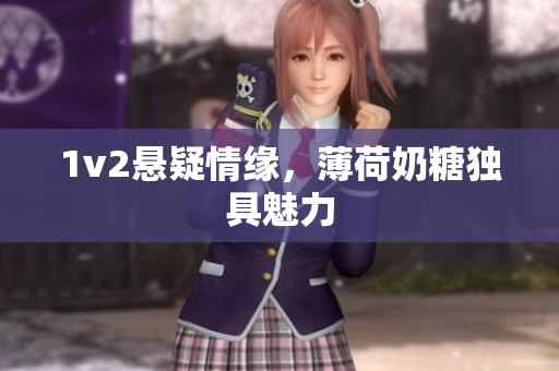 1v2悬疑情缘，薄荷奶糖独具魅力
