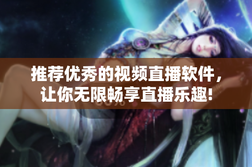 推荐优秀的视频直播软件，让你无限畅享直播乐趣!