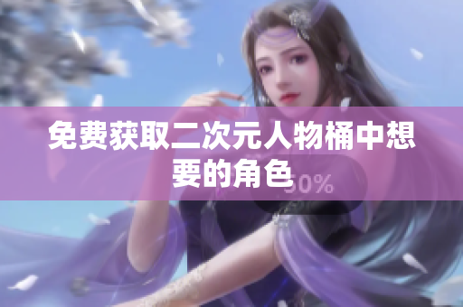 免费获取二次元人物桶中想要的角色