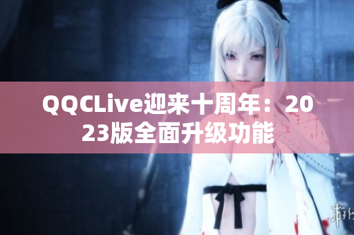 QQCLive迎来十周年：2023版全面升级功能