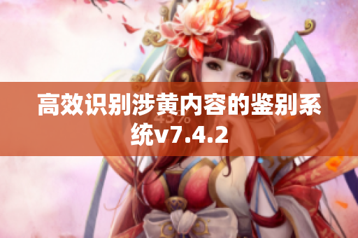 高效识别涉黄内容的鉴别系统v7.4.2