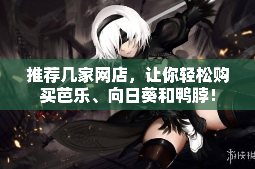 推荐几家网店，让你轻松购买芭乐、向日葵和鸭脖！