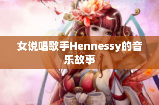 女说唱歌手Hennessy的音乐故事