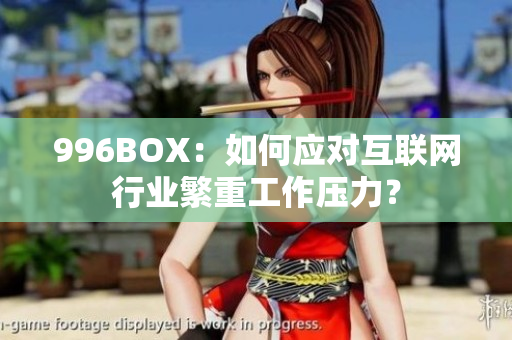 996BOX：如何应对互联网行业繁重工作压力？
