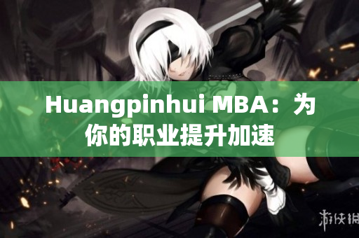 Huangpinhui MBA：为你的职业提升加速