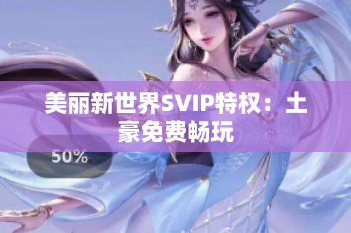 美丽新世界SVIP特权：土豪免费畅玩