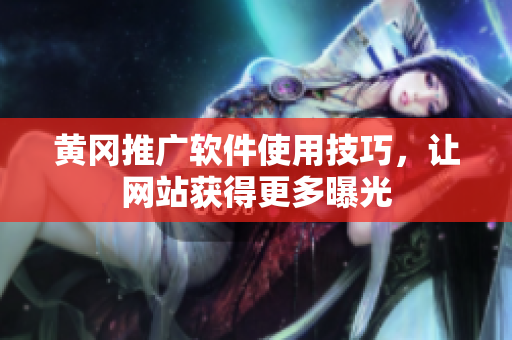 黄冈推广软件使用技巧，让网站获得更多曝光
