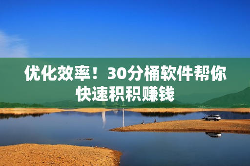 优化效率！30分桶软件帮你快速积积赚钱