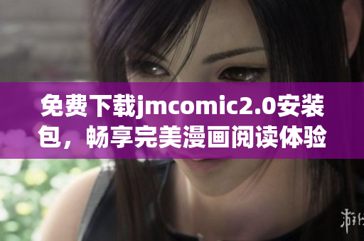 免费下载jmcomic2.0安装包，畅享完美漫画阅读体验
