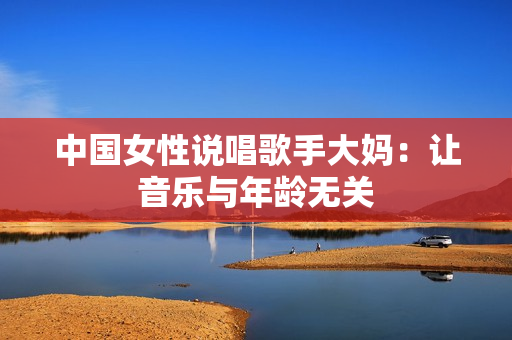中国女性说唱歌手大妈：让音乐与年龄无关