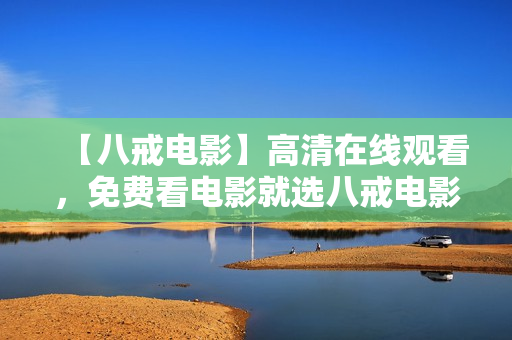 【八戒电影】高清在线观看，免费看电影就选八戒电影！