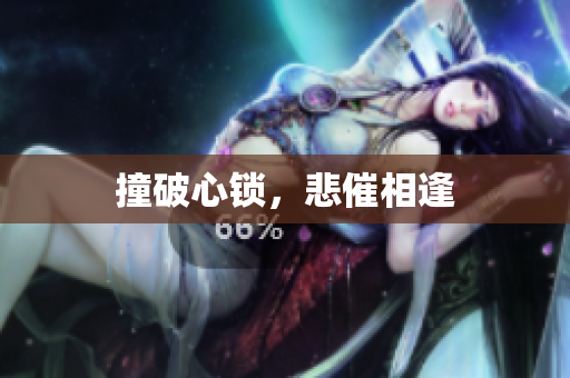 撞破心锁，悲催相逢