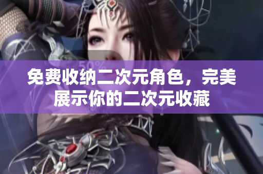 免费收纳二次元角色，完美展示你的二次元收藏