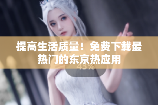 提高生活质量！免费下载最热门的东京热应用