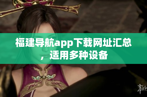 福建导航app下载网址汇总，适用多种设备