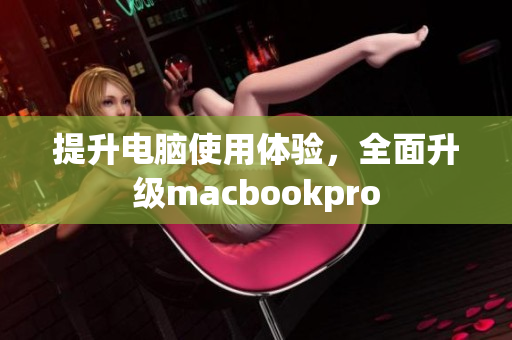 提升电脑使用体验，全面升级macbookpro