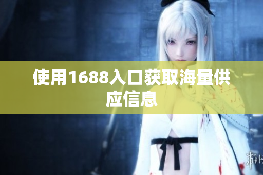 使用1688入口获取海量供应信息