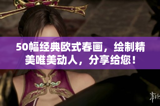 50幅经典欧式春画，绘制精美唯美动人，分享给您！