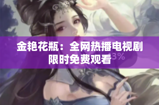 金艳花瓶：全网热播电视剧限时免费观看