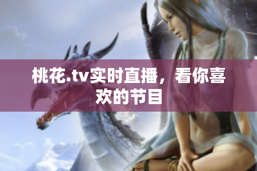桃花.tv实时直播，看你喜欢的节目