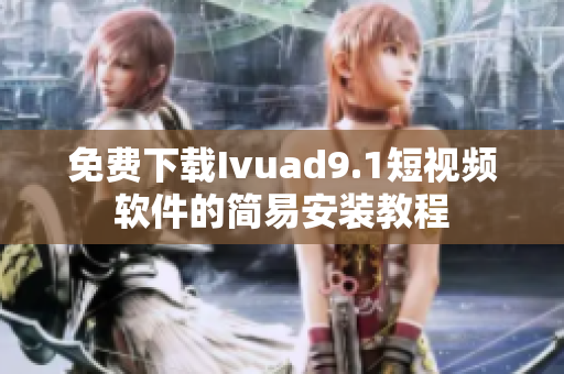 免费下载Ivuad9.1短视频软件的简易安装教程