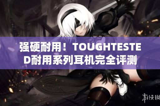 强硬耐用！TOUGHTESTED耐用系列耳机完全评测