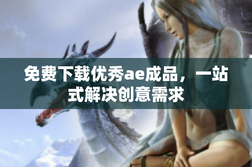 免费下载优秀ae成品，一站式解决创意需求