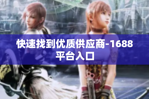 快速找到优质供应商-1688平台入口
