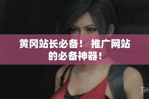 黄冈站长必备！ 推广网站的必备神器！