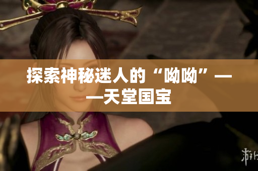 探索神秘迷人的“呦呦”——天堂国宝