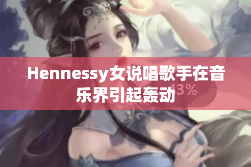 Hennessy女说唱歌手在音乐界引起轰动
