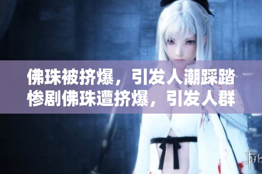 佛珠被挤爆，引发人潮踩踏惨剧佛珠遭挤爆，引发人群踩踏惨剧