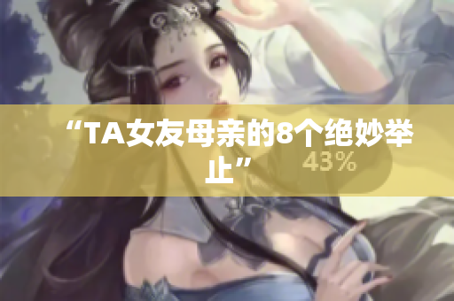 “TA女友母亲的8个绝妙举止”