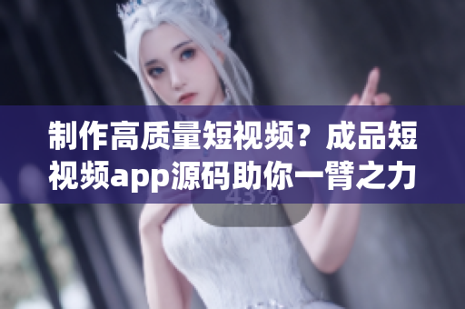制作高质量短视频？成品短视频app源码助你一臂之力！