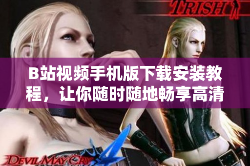B站视频手机版下载安装教程，让你随时随地畅享高清视频