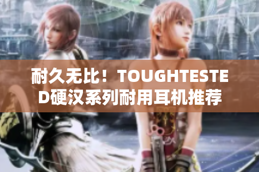 耐久无比！TOUGHTESTED硬汉系列耐用耳机推荐