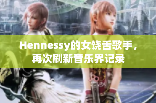 Hennessy的女饶舌歌手，再次刷新音乐界记录