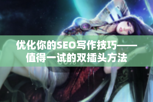 优化你的SEO写作技巧——值得一试的双插头方法