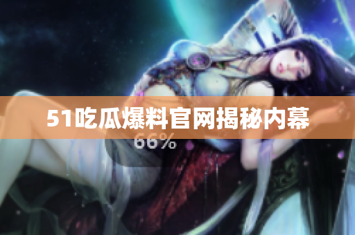 51吃瓜爆料官网揭秘内幕