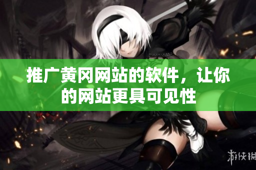 推广黄冈网站的软件，让你的网站更具可见性