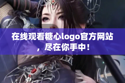 在线观看糖心logo官方网站，尽在你手中！