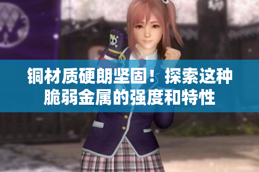 铜材质硬朗坚固！探索这种脆弱金属的强度和特性