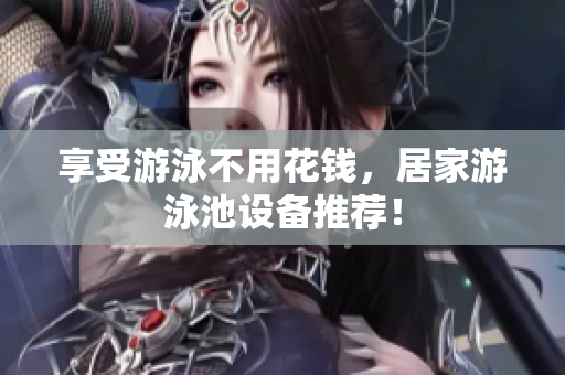 享受游泳不用花钱，居家游泳池设备推荐！