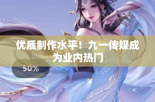 优质制作水平！九一传媒成为业内热门