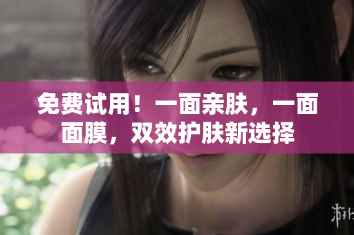 免费试用！一面亲肤，一面面膜，双效护肤新选择