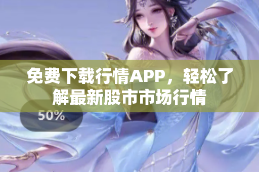 免费下载行情APP，轻松了解最新股市市场行情